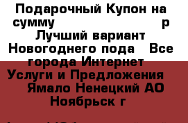 Подарочный Купон на сумму 500, 800, 1000, 1200 р Лучший вариант Новогоднего пода - Все города Интернет » Услуги и Предложения   . Ямало-Ненецкий АО,Ноябрьск г.